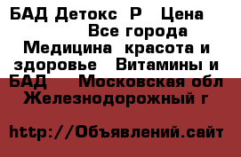 БАД Детокс -Р › Цена ­ 1 167 - Все города Медицина, красота и здоровье » Витамины и БАД   . Московская обл.,Железнодорожный г.